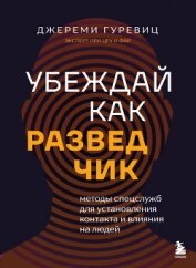 Читать книгу Убеждай как разведчик. Методы спецслужб для установления контакта и влияния на людей, автор Гуревиц Джереми Убеждай как разведчик. Методы спецслужб для установления контакта и влияния на людей - Гуревиц Джереми