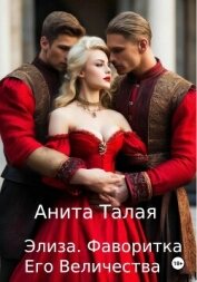 Читать книгу Элиза. Фаворитка Его Величества, автор Талая Анита Элиза. Фаворитка Его Величества - Талая Анита