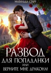 Читать книгу Развод для попаданки, или Верните мне дракона!, автор Старр Матильда Развод для попаданки, или Верните мне дракона! - Старр Матильда