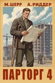 Читать книгу Парторг 4 (СИ), автор Шерр Михаил Парторг 4 (СИ) - Шерр Михаил