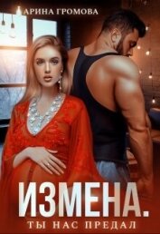 Читать книгу Измена. Ты нас предал (СИ), автор Громова Арина Измена. Ты нас предал (СИ) - Громова Арина