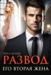 Читать книгу Развод. Его вторая жена (СИ), автор Асаева Ниса Развод. Его вторая жена (СИ) - Асаева Ниса