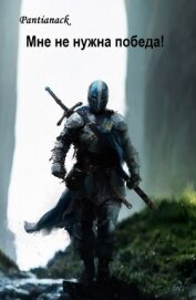 Читать книгу Мне не нужна победа! (СИ), автор "Pantianack" Мне не нужна победа! (СИ) - "Pantianack"