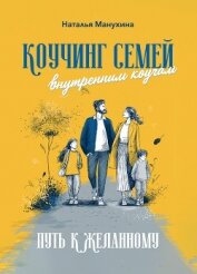 Читать книгу Коучинг семей: внутренним коучам. Путь к желанному, автор Манухина Наталья Николаевна Коучинг семей: внутренним коучам. Путь к желанному - Манухина Наталья Николаевна