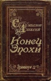 Читать книгу Конец Эпохи (СИ), автор Самылов Алексей Леонидович Конец Эпохи (СИ) - Самылов Алексей Леонидович