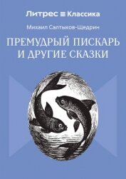 Читать книгу Премудрый пискарь и другие сказки, автор Салтыков-Щедрин Михаил Евграфович Премудрый пискарь и другие сказки - Салтыков-Щедрин Михаил Евграфович