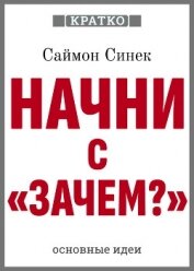 Читать книгу Начни с «Зачем?». Как выдающиеся лидеры вдохновляют действовать. Саймон Синек. Кратко, автор Культур-Мультур Начни с «Зачем?». Как выдающиеся лидеры вдохновляют действовать. Саймон Синек. Кратко - Культур-Мультур