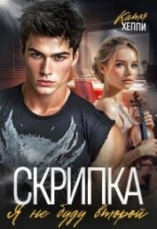 Читать книгу Скрипка. Я не буду второй (СИ), автор Хеппи Катя Скрипка. Я не буду второй (СИ) - Хеппи Катя