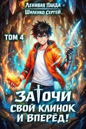 Читать книгу Заточи свой клинок и Вперед! 4 (СИ), автор Шиленко Сергей Заточи свой клинок и Вперед! 4 (СИ) - Шиленко Сергей