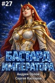 Читать книгу Бастард Императора. Том 27 (СИ), автор Орлов Андрей Юрьевич Бастард Императора. Том 27 (СИ) - Орлов Андрей Юрьевич