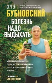 Читать книгу Болезнь надо выдыхать. Методики восстановления организма при болезнях сердца, легких и опорно-двигат, автор Бубновский Сергей Михайлович Болезнь надо выдыхать. Методики восстановления организма при болезнях сердца, легких и опорно-двигат - Бубновский Сергей Михайлович