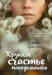 Читать книгу Хрупкое счастье понедельника, автор Аткинс Дэни Хрупкое счастье понедельника - Аткинс Дэни