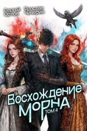 Читать книгу Восхождение Морна. Том 4 (СИ), автор Орлов Сергей Восхождение Морна. Том 4 (СИ) - Орлов Сергей