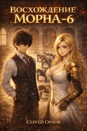 Читать книгу Восхождение Морна. Том 6 (СИ), автор Орлов Сергей Восхождение Морна. Том 6 (СИ) - Орлов Сергей
