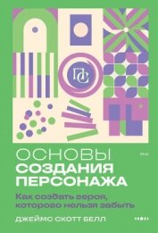 Читать книгу Основы создания персонажа. Как создать героя, которого нельзя забыть, автор Bell James Scott Основы создания персонажа. Как создать героя, которого нельзя забыть - Bell James Scott