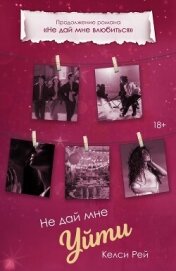 Читать книгу Не дай мне уйти, автор Рей Келси Не дай мне уйти - Рей Келси