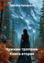 Читать книгу Чужими тропами. Книга вторая, автор Бродских Татьяна Чужими тропами. Книга вторая - Бродских Татьяна