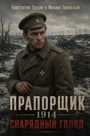 Читать книгу Прапорщик 1914: Снарядный голод (СИ), автор Градов Константин Прапорщик 1914: Снарядный голод (СИ) - Градов Константин