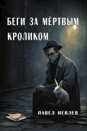 Читать книгу Беги за мёртвым кроликом (СИ), автор Иевлев Павел Сергеевич Беги за мёртвым кроликом (СИ) - Иевлев Павел Сергеевич