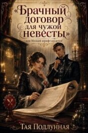 Читать книгу Брачный договор для чужой невесты, или Мелкий шрифт кусается! (СИ), автор Подлунная Тая Брачный договор для чужой невесты, или Мелкий шрифт кусается! (СИ) - Подлунная Тая