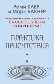 Читать книгу Практика присутствия. Интенсивный тренинг осознанности на основе учения Э. Толле, автор Бакнер Марк Практика присутствия. Интенсивный тренинг осознанности на основе учения Э. Толле - Бакнер Марк