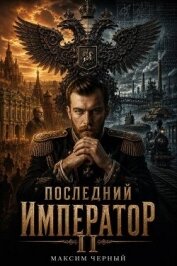 Читать книгу Последний император. Книга 2 (СИ), автор Черный Максим Последний император. Книга 2 (СИ) - Черный Максим