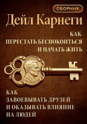 Читать книгу Как перестать беспокоиться и начать жить. Как завоевывать друзей и оказывать влияние на людей. Сборн, автор Карнеги Дейл Как перестать беспокоиться и начать жить. Как завоевывать друзей и оказывать влияние на людей. Сборн - Карнеги Дейл