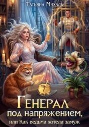 Читать книгу Генерал под напряжением, или Как ведьма хотела замуж (СИ), автор Михаль Татьяна Генерал под напряжением, или Как ведьма хотела замуж (СИ) - Михаль Татьяна