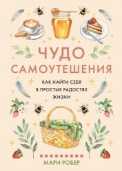 Читать книгу Чудо самоутешения. Как найти себя в простых радостях жизни, автор Робер Мари Чудо самоутешения. Как найти себя в простых радостях жизни - Робер Мари