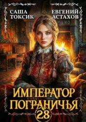 Читать книгу Император Пограничья 28 (СИ), автор Астахов Евгений Евгеньевич Император Пограничья 28 (СИ) - Астахов Евгений Евгеньевич