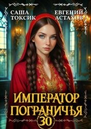 Читать книгу Император Пограничья 30 (СИ), автор Астахов Евгений Евгеньевич Император Пограничья 30 (СИ) - Астахов Евгений Евгеньевич