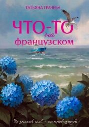 Читать книгу Что-то на французском, автор Грачева Татьяна Александровна Что-то на французском - Грачева Татьяна Александровна