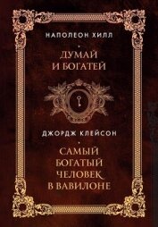 Читать книгу Думай и богатей. Самый богатый человек в Вавилоне. Два бестселлера под одной обложкой, автор Хилл Наполеон Думай и богатей. Самый богатый человек в Вавилоне. Два бестселлера под одной обложкой - Хилл Наполеон