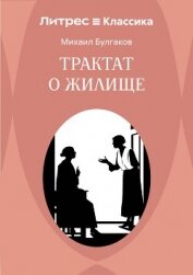 Читать книгу Трактат о жилище, автор Булгаков Михаил Александрович Трактат о жилище - Булгаков Михаил Александрович
