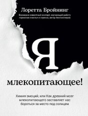 Читать книгу Я, млекопитающее! Химия эмоций, или Как древний мозг млекопитающего заставляет нас бороться за место, автор Бройнинг Лоретта Я, млекопитающее! Химия эмоций, или Как древний мозг млекопитающего заставляет нас бороться за место - Бройнинг Лоретта
