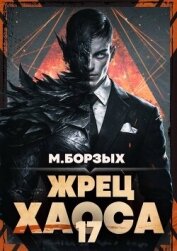 Читать книгу Жрец Хаоса. Книга ХVII (СИ), автор Борзых М. Жрец Хаоса. Книга ХVII (СИ) - Борзых М.