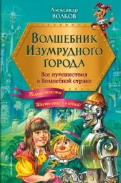 Читать книгу Волшебник Изумрудного города. Все путешествия в Волшебной стране, автор Волков Александр А. Волшебник Изумрудного города. Все путешествия в Волшебной стране - Волков Александр А.