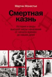 Читать книгу Смертная казнь. История и виды высшей меры наказания от начала времен до наших дней, автор Монестье Мартин Смертная казнь. История и виды высшей меры наказания от начала времен до наших дней - Монестье Мартин