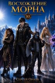 Читать книгу Восхождение Морна. Том 10 (СИ), автор Орлов Сергей Восхождение Морна. Том 10 (СИ) - Орлов Сергей