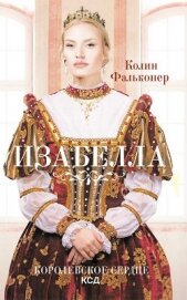 Читать книгу Изабелла. Королевское сердце, автор Фальконер Колин Изабелла. Королевское сердце - Фальконер Колин