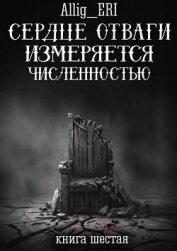 Читать книгу Сердце отваги измеряется численностью. Книга 6 (СИ), автор "allig_eri" Сердце отваги измеряется численностью. Книга 6 (СИ) - "allig_eri"