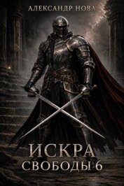 Читать книгу Искра Свободы 6 (СИ), автор Нова Александр Искра Свободы 6 (СИ) - Нова Александр