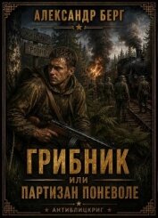 Читать книгу Грибник или партизан поневоле (СИ), автор Берг Александр Анатольевич Грибник или партизан поневоле (СИ) - Берг Александр Анатольевич