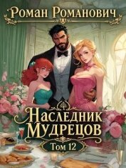 Читать книгу Наследник Мудрецов. Том 12 (СИ), автор Романович Роман Наследник Мудрецов. Том 12 (СИ) - Романович Роман