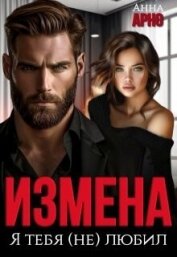 Читать книгу Измена. Я тебя (не) любил (СИ), автор Арно Анна Измена. Я тебя (не) любил (СИ) - Арно Анна