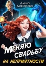 Читать книгу Меняю свадьбу на неприятности! (СИ), автор Макарова Алена Меняю свадьбу на неприятности! (СИ) - Макарова Алена
