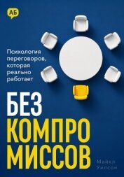 Читать книгу Без компромиссов. Психология переговоров, которая реально работает, автор Уилсон Майкл Без компромиссов. Психология переговоров, которая реально работает - Уилсон Майкл