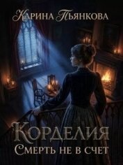 Читать книгу Корделия. Смерть не в счет (СИ), автор Пьянкова Карина Сергеевна Корделия. Смерть не в счет (СИ) - Пьянкова Карина Сергеевна
